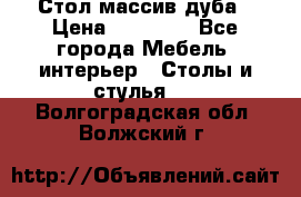 Стол массив дуба › Цена ­ 17 000 - Все города Мебель, интерьер » Столы и стулья   . Волгоградская обл.,Волжский г.